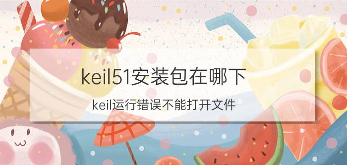 keil51安装包在哪下 keil运行错误不能打开文件？